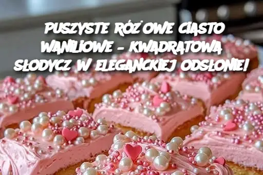 Puszyste różowe ciasto waniliowe – kwadratowa słodycz w eleganckiej odsłonie!