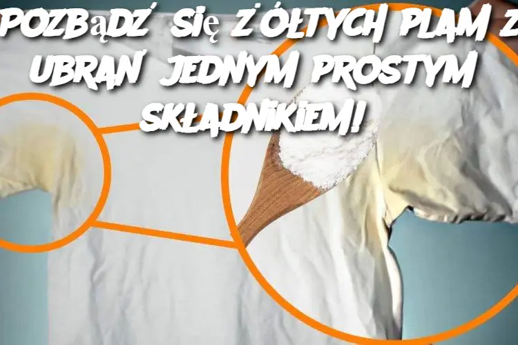 Pozbądź się żółtych plam z ubrań jednym prostym składnikiem!