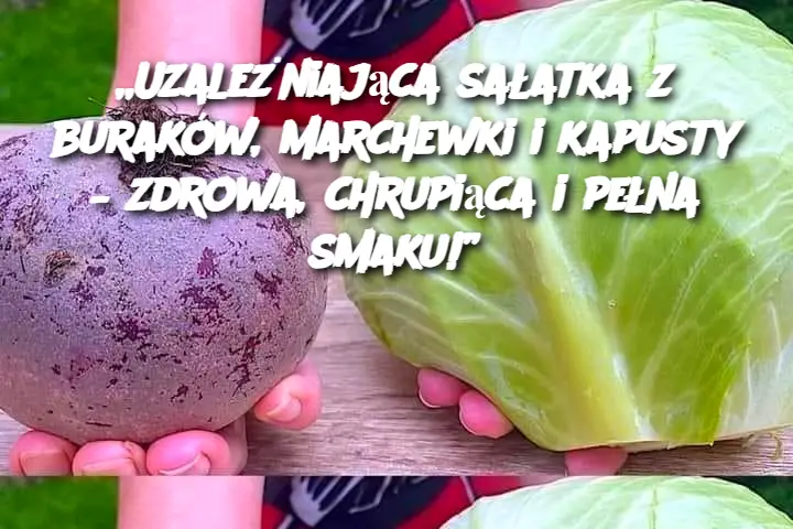 „Uzależniająca sałatka z buraków, marchewki i kapusty – zdrowa, chrupiąca i pełna smaku!”