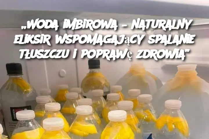 „Woda imbirowa – naturalny eliksir wspomagający spalanie tłuszczu i poprawę zdrowia”