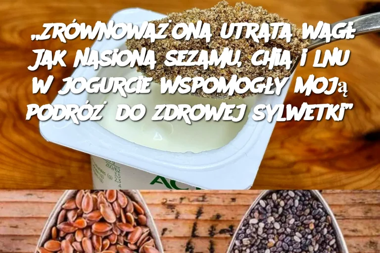 „Zrównoważona utrata wagi: Jak nasiona sezamu, chia i lnu w jogurcie wspomogły moją podróż do zdrowej sylwetki”