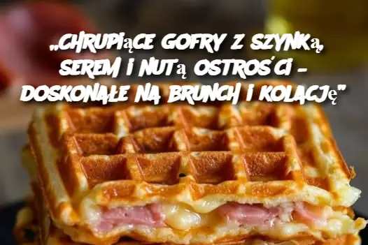 „Chrupiące gofry z szynką, serem i nutą ostrości – doskonałe na brunch i kolację”