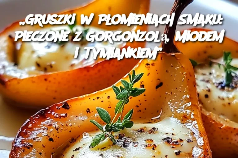 „Gruszki w Płomieniach Smaku: Pieczone z Gorgonzolą, Miodem i Tymiankiem”