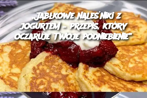 „Jabłkowe naleśniki z jogurtem – przepis, który oczaruje Twoje podniebienie”