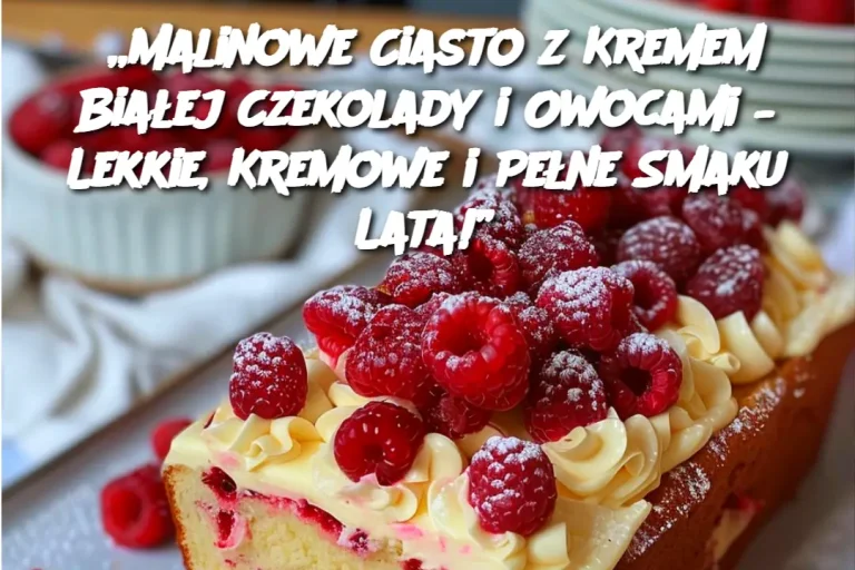 „Malinowe Ciasto z Kremem Białej Czekolady i Owocami – Lekkie, Kremowe i Pełne Smaku Lata!”