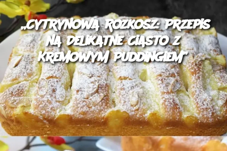 „Cytrynowa Rozkosz: Przepis na Delikatne Ciasto z Kremowym Puddingiem”