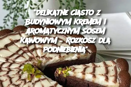 "Delikatne Ciasto z Budyniowym Kremem i Aromatycznym Sosem Kawowym – Rozkosz dla Podniebienia"