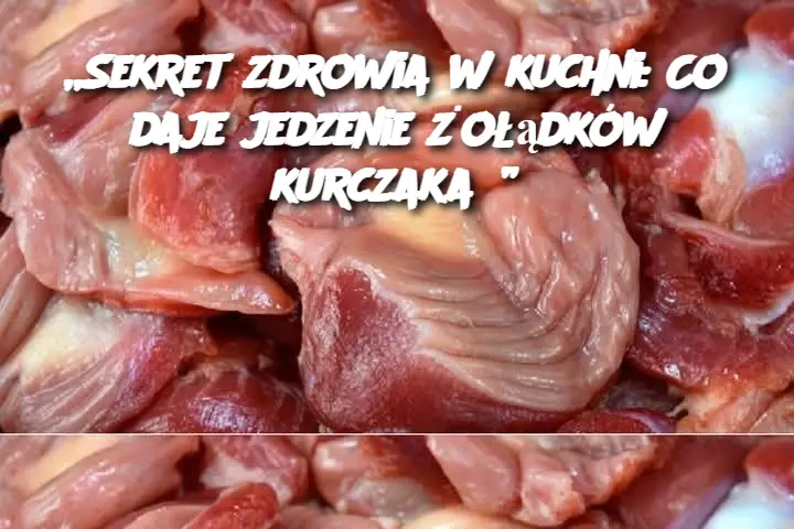 „Sekret zdrowia w kuchni: Co daje jedzenie żołądków kurczaka?”