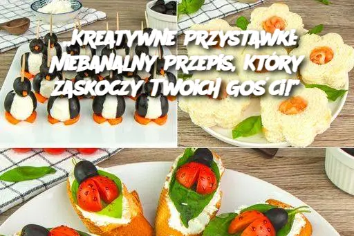 „Kreatywne Przystawki: Niebanalny Przepis, Który Zaskoczy Twoich Gości!”