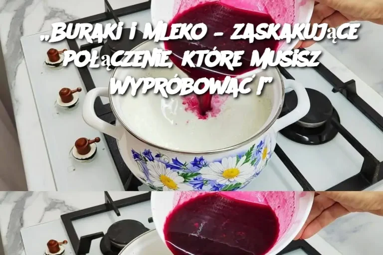 „Buraki i mleko – zaskakujące połączenie, które musisz wypróbować!”