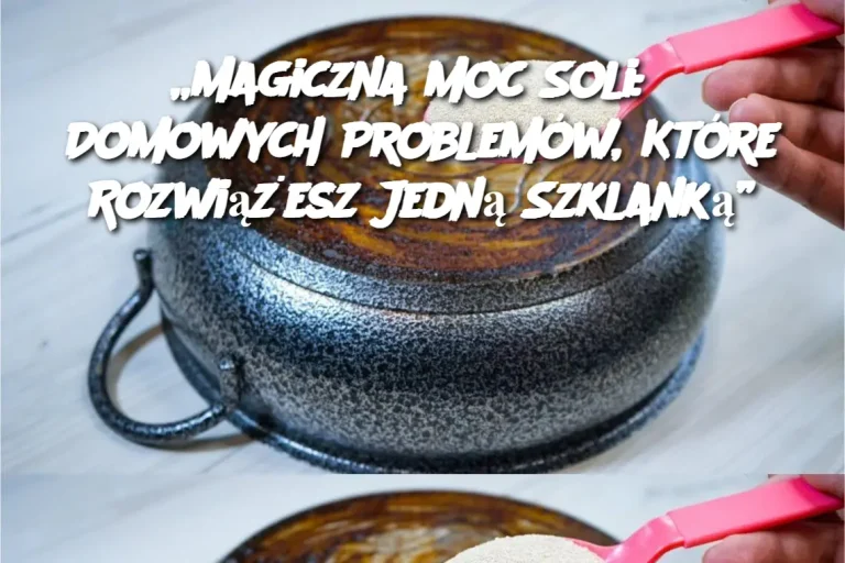 „Magiczna Moc Soli: 8 Domowych Problemów, Które Rozwiążesz Jedną Szklanką”