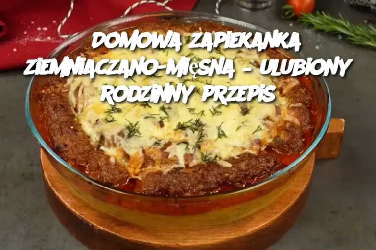 Domowa zapiekanka ziemniaczano-mięsna – ulubiony rodzinny przepis