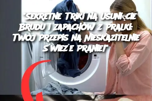 "Sekretne Triki na Usunięcie Brudu i Zapachów z Pralki: Twój Przepis na Nieskazitelnie Świeże Pranie!"