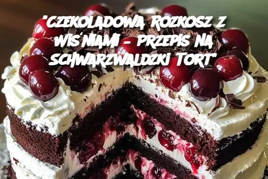 "Czekoladowa Rozkosz z Wiśniami – Przepis na Schwarzwaldzki Tort"