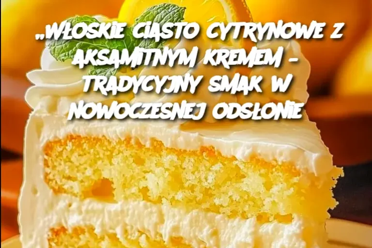 „Włoskie ciasto cytrynowe z aksamitnym kremem – tradycyjny smak w nowoczesnej odsłonie