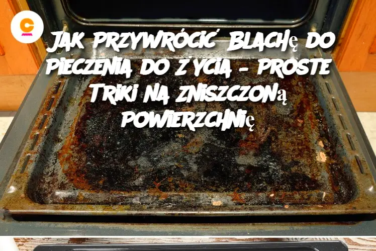 Jak Przywrócić Blachę do Pieczenia do Życia – Proste Triki na Zniszczoną Powierzchnię