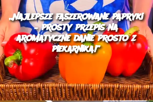 „Najlepsze faszerowane papryki – prosty przepis na aromatyczne danie prosto z piekarnika!”