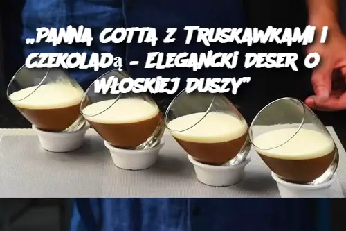 „Panna Cotta z Truskawkami i Czekoladą – Elegancki Deser o Włoskiej Duszy”