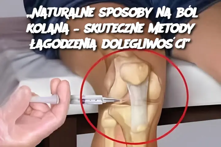 „Naturalne sposoby na ból kolana – skuteczne metody łagodzenia dolegliwości”