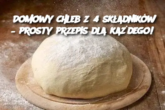 Domowy chleb z 4 składników – prosty przepis dla każdego!