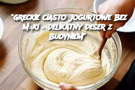 "Greckie Ciasto Jogurtowe Bez Mąki – Delikatny Deser z Budyniem"