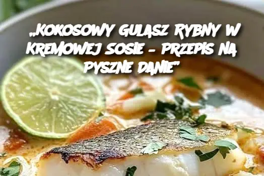 „Kokosowy Gulasz Rybny w Kremowej Sosie – Przepis na Pyszne Danie”