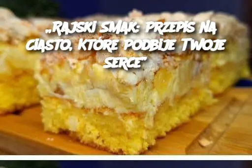 „Rajski Smak: Przepis na Ciasto, Które Podbije Twoje Serce”