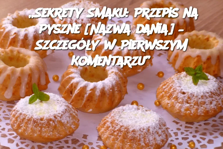 „Sekrety Smaku: Przepis na Pyszne [Nazwa dania] – Szczegóły w Pierwszym Komentarzu”