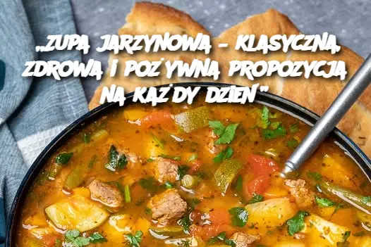 „Zupa jarzynowa – klasyczna, zdrowa i pożywna propozycja na każdy dzień”