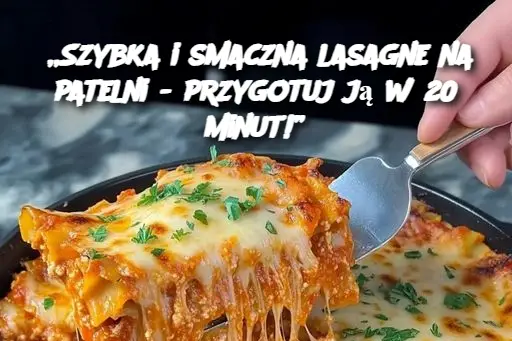 „Szybka i smaczna lasagne na patelni - przygotuj ją w 20 minut!”