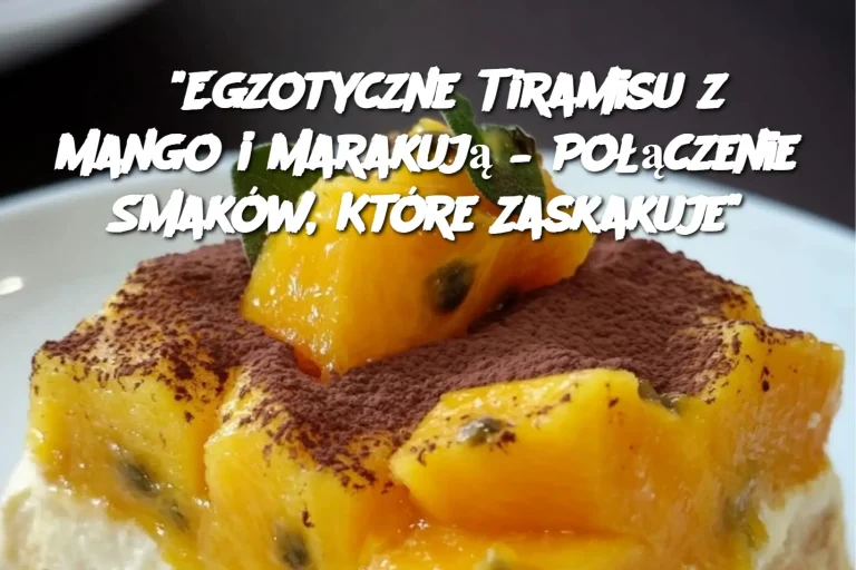 "Egzotyczne Tiramisu z Mango i Marakują – Połączenie Smaków, Które Zaskakuje"