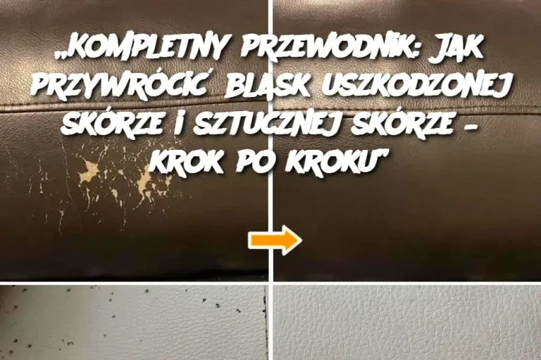 „Kompletny przewodnik: Jak przywrócić blask uszkodzonej skórze i sztucznej skórze – krok po kroku”