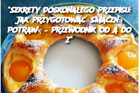 "Sekrety Doskonałego Przepisu: Jak Przygotować Smaczną Potrawę – Przewodnik od A do Z"