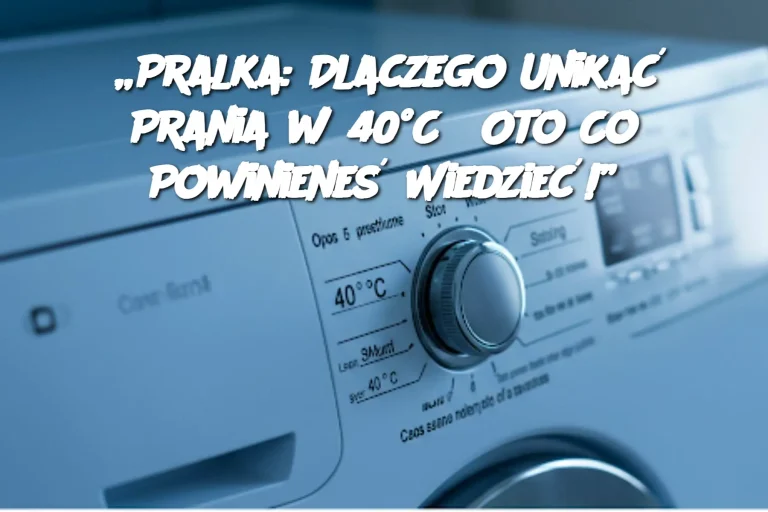 „Pralka: Dlaczego Unikać Prania w 40°C? Oto Co Powinieneś Wiedzieć!”