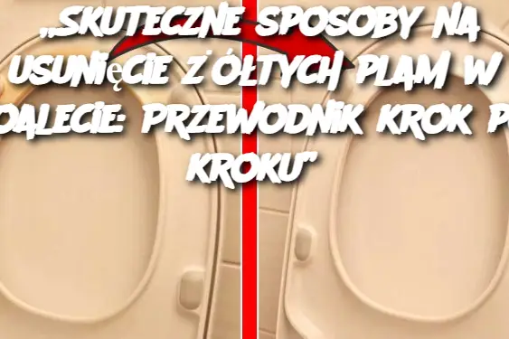 „Skuteczne sposoby na usunięcie żółtych plam w toalecie: Przewodnik krok po kroku”