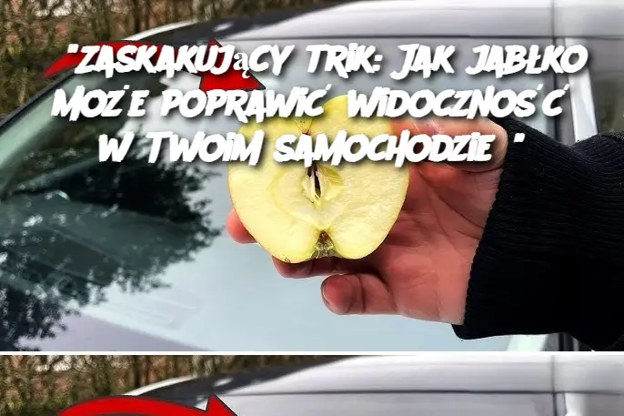 "Zaskakujący trik: Jak jabłko może poprawić widoczność w Twoim samochodzie?"