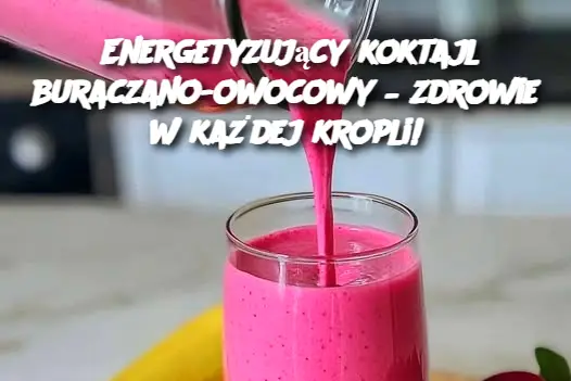 Energetyzujący koktajl buraczano-owocowy – zdrowie w każdej kropli!