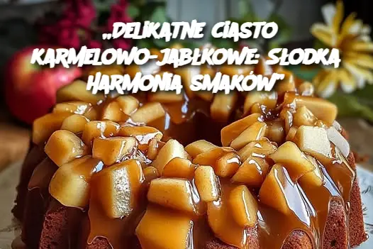 „Delikatne ciasto karmelowo-jabłkowe: Słodka harmonia smaków”