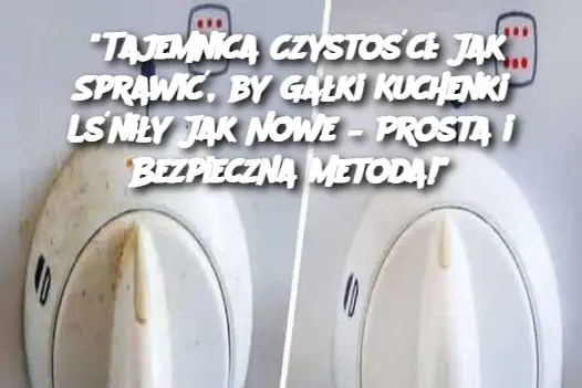 "Tajemnica Czystości: Jak Sprawić, by Gałki Kuchenki Lśniły Jak Nowe – Prosta i Bezpieczna Metoda!"