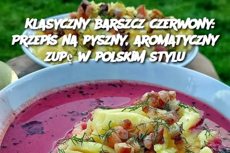 Klasyczny barszcz czerwony: Przepis na pyszny, aromatyczny zupę w polskim stylu