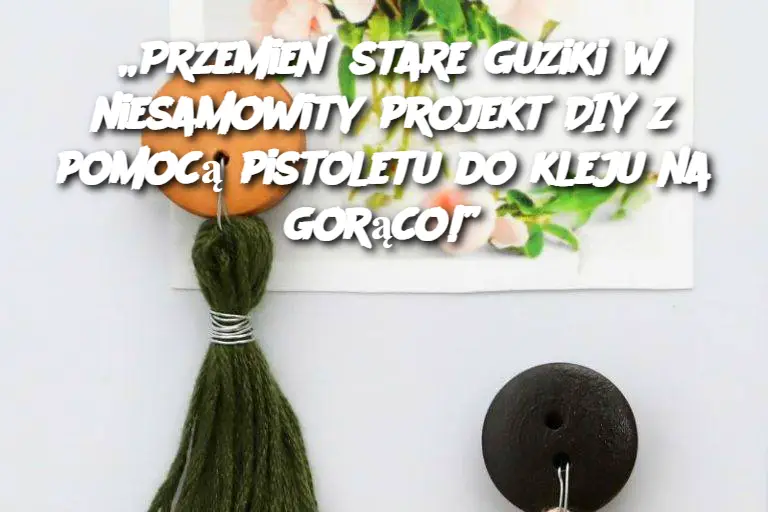 „Przemień stare guziki w niesamowity projekt DIY z pomocą pistoletu do kleju na gorąco!”