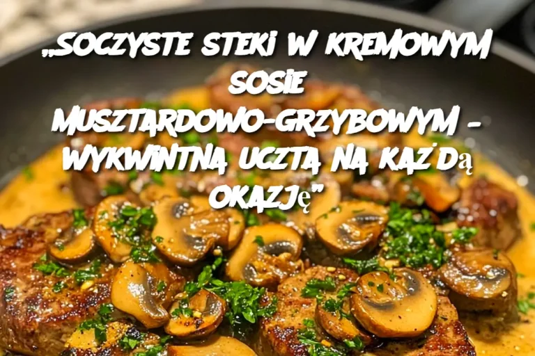 „Soczyste steki w kremowym sosie musztardowo-grzybowym – wykwintna uczta na każdą okazję”