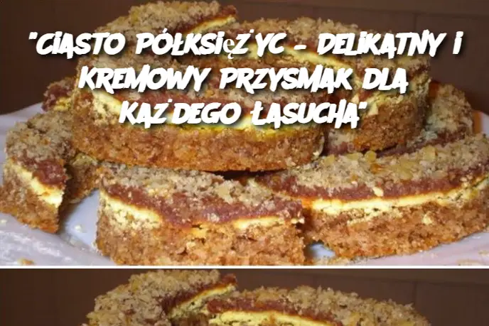 "Ciasto Półksiężyc – Delikatny i Kremowy Przysmak dla Każdego Łasucha"