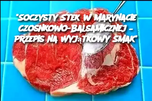 "Soczysty Stek w Marynacie Czosnkowo-Balsamicznej – Przepis na Wyjątkowy Smak"