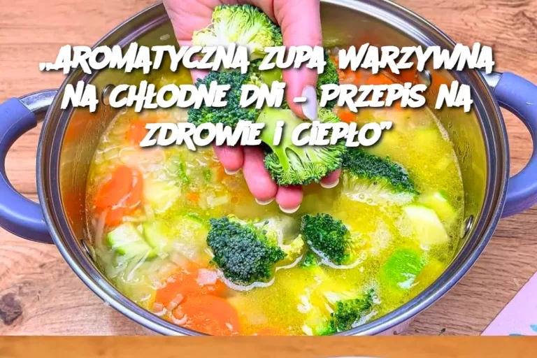 „Aromatyczna Zupa Warzywna na Chłodne Dni – Przepis na Zdrowie i Ciepło”