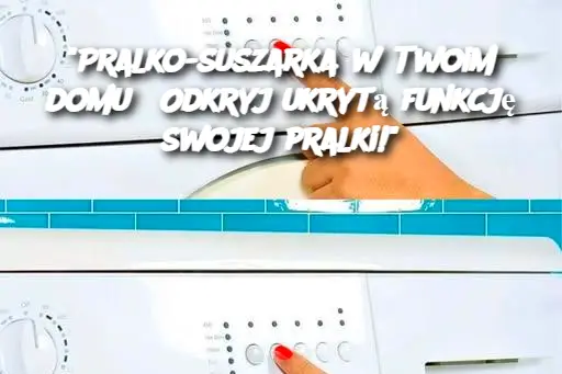 "Pralko-suszarka w Twoim domu? Odkryj ukrytą funkcję swojej pralki!"