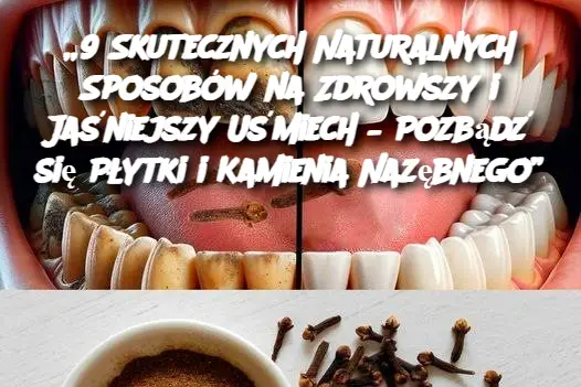 „9 Skutecznych Naturalnych Sposobów na Zdrowszy i Jaśniejszy Uśmiech – Pozbądź się Płytki i Kamienia Nazębnego”