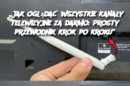 „Jak oglądać wszystkie kanały telewizyjne za darmo: Prosty przewodnik krok po kroku”