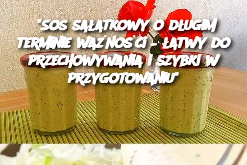 "Sos sałatkowy o długim terminie ważności – łatwy do przechowywania i szybki w przygotowaniu"