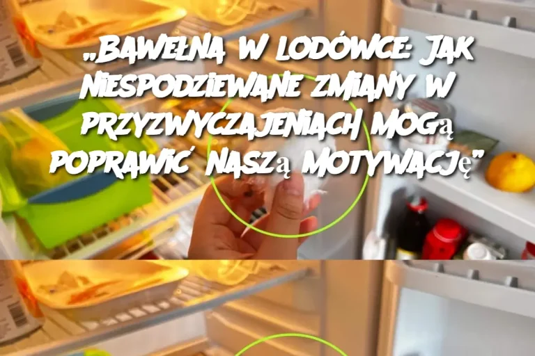 „Bawełna w lodówce: Jak niespodziewane zmiany w przyzwyczajeniach mogą poprawić naszą motywację”